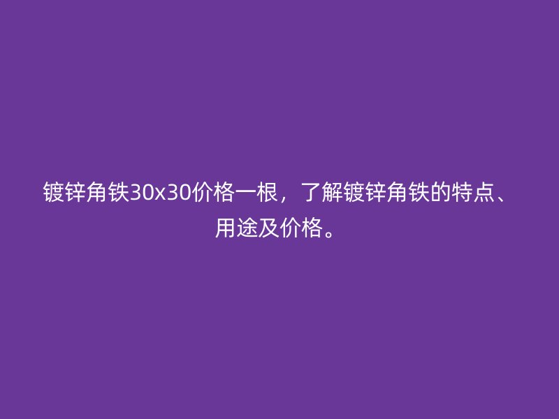 镀锌角铁30x30价格一根,了解镀锌角铁的特点、用途及价格。