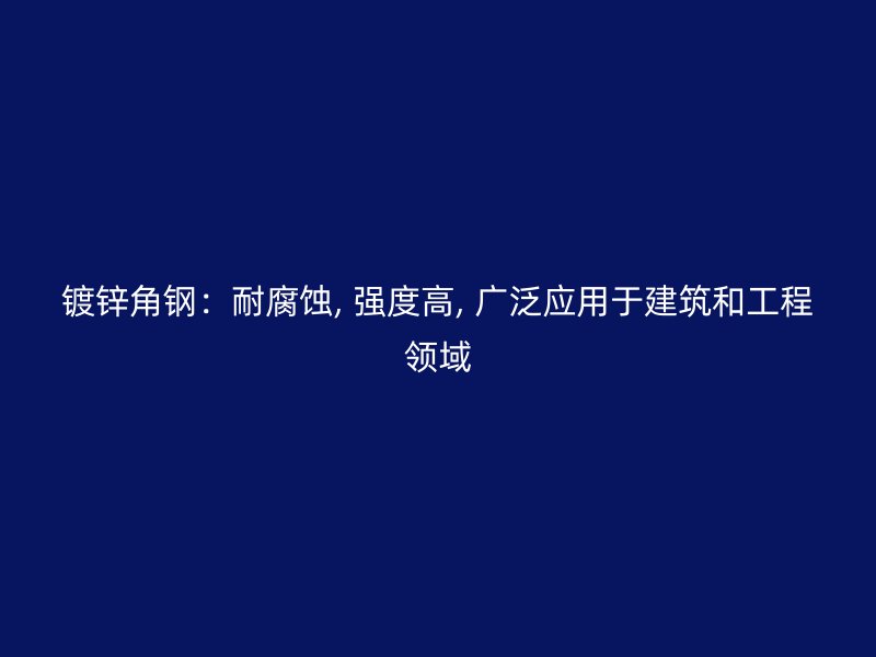 镀锌角钢:耐腐蚀, 强度高, 广泛应用于建筑和工程领域