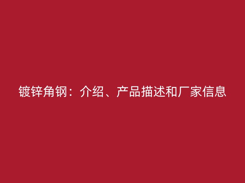 镀锌角钢:介绍、产品描述和厂家信息