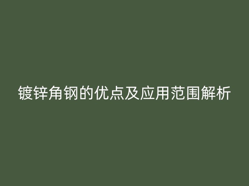 镀锌角钢的优点及应用范围解析
