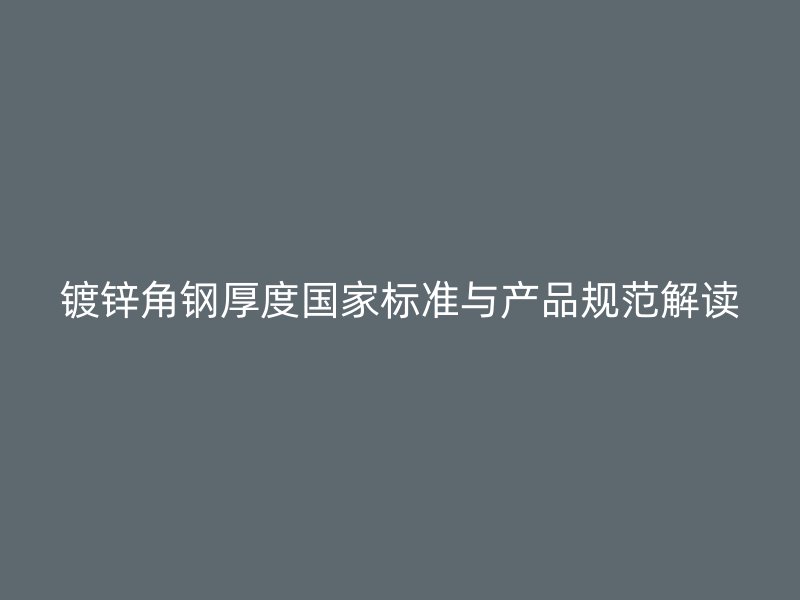 镀锌角钢厚度国家标准与产品规范解读