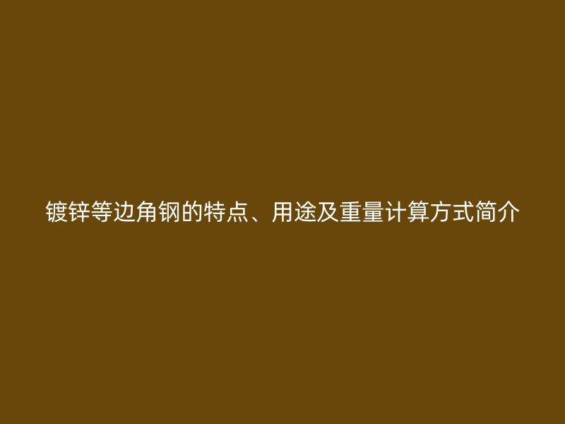 镀锌等边角钢的特点、用途及重量计算方式简介