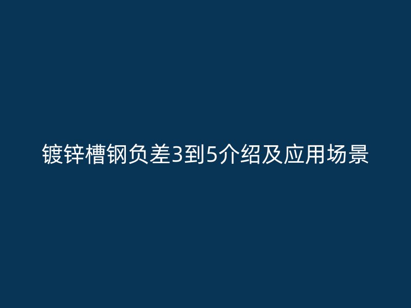 镀锌槽钢负差3到5介绍及应用场景