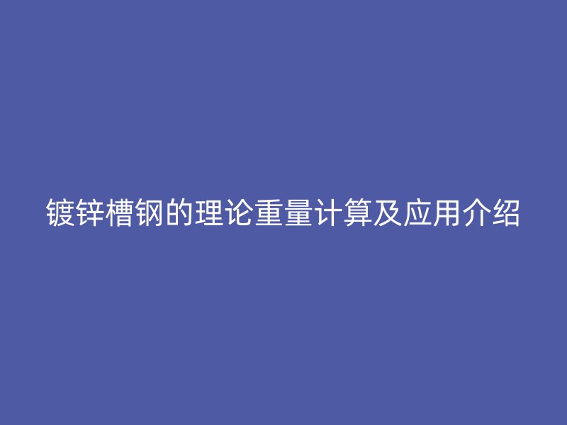 镀锌槽钢的理论重量计算及应用介绍