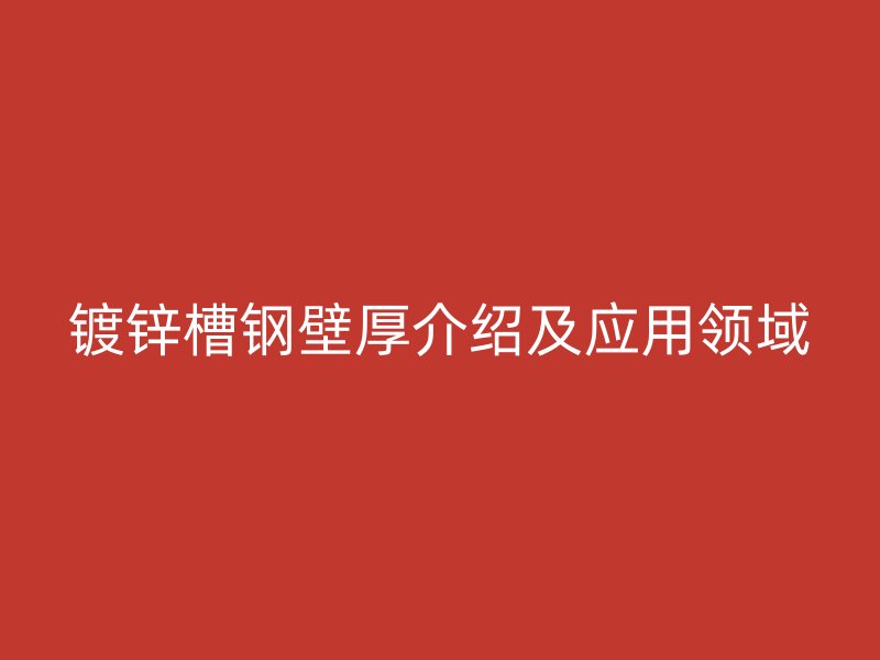 镀锌槽钢壁厚介绍及应用领域