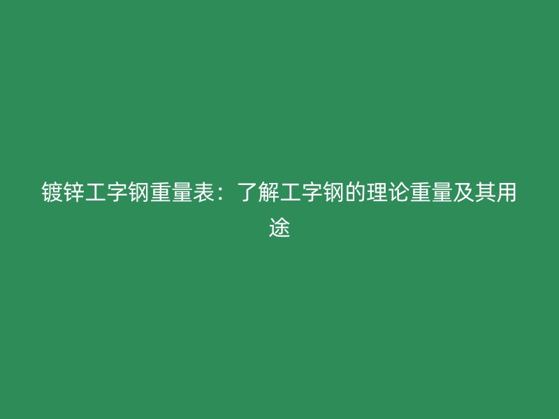 镀锌工字钢重量表：了解工字钢的理论重量及其用途