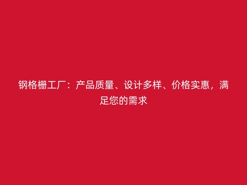 钢格栅工厂:产品质量、设计多样、价格实惠,满足您的需求