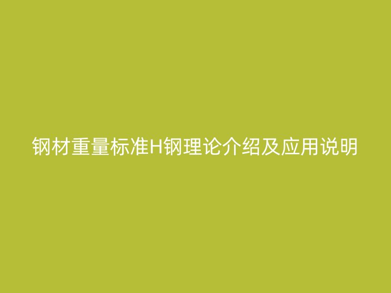 钢材重量标准H钢理论介绍及应用说明