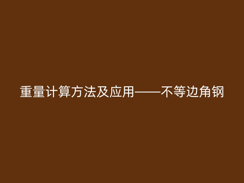 重量计算方法及应用——不等边角钢