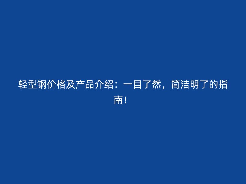 轻型钢价格及产品介绍:一目了然,简洁明了的指南!