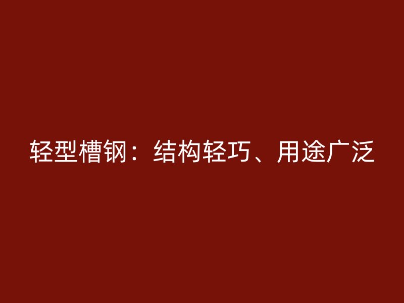 轻型槽钢:结构轻巧、用途广泛