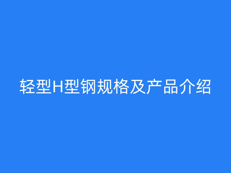 轻型H型钢规格及产品介绍