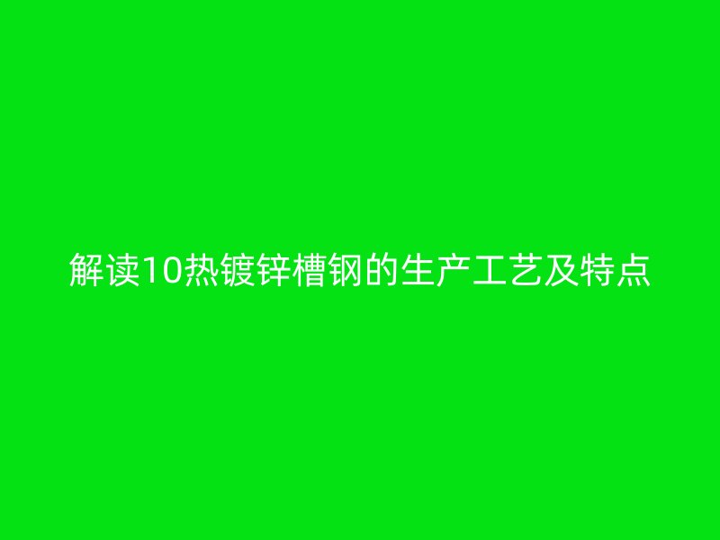 解读10热镀锌槽钢的生产工艺及特点