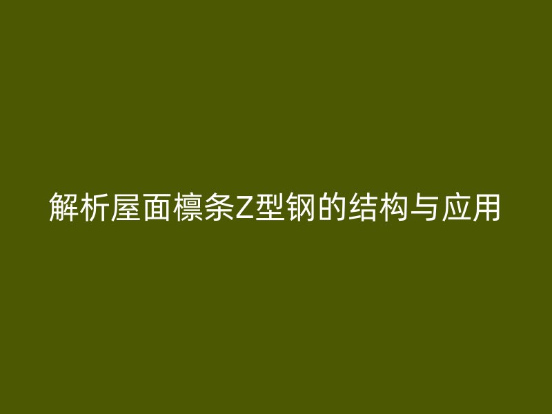 解析屋面檩条Z型钢的结构与应用