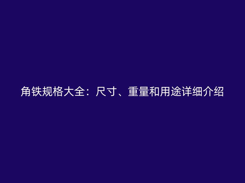 角铁规格大全：尺寸、重量和用途详细介绍
