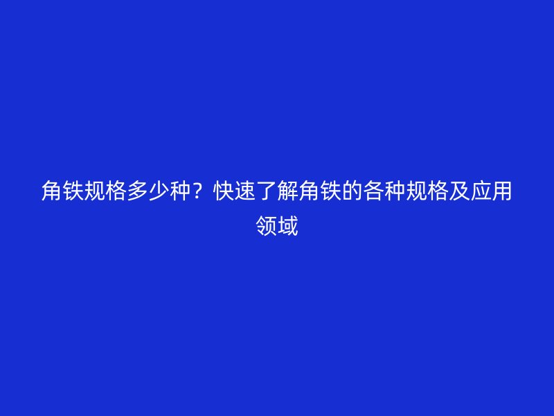 角铁规格多少种？快速了解角铁的各种规格及应用领域