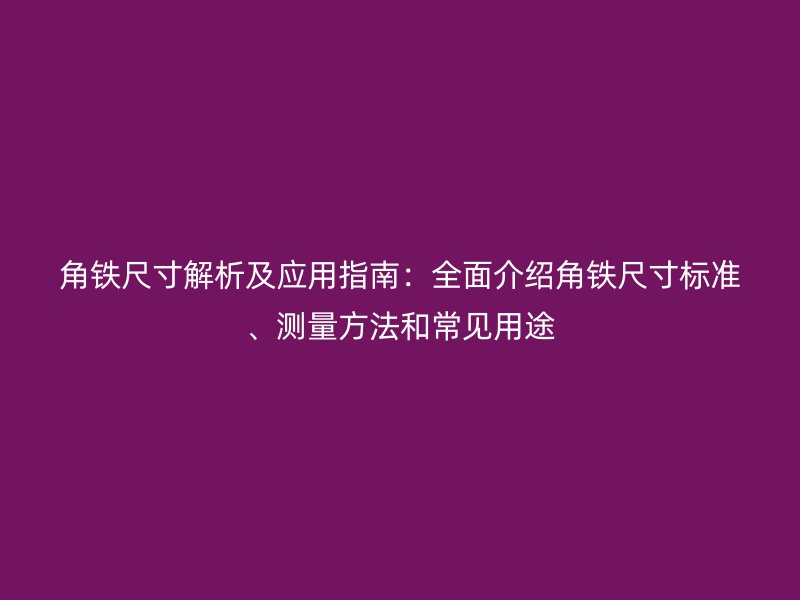 角铁尺寸解析及应用指南：全面介绍角铁尺寸标准、测量方法和常见用途