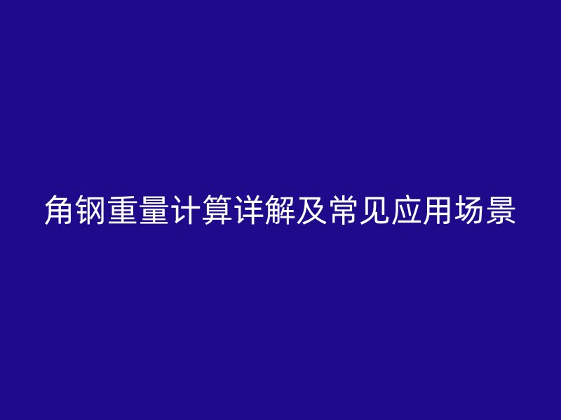 角钢重量计算详解及常见应用场景