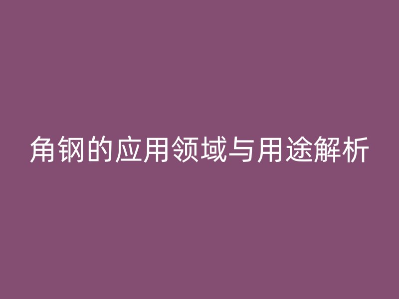 角钢的应用领域与用途解析
