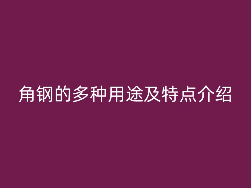 角钢的多种用途及特点介绍