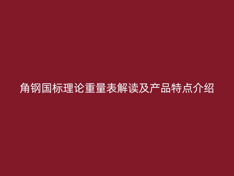 角钢国标理论重量表解读及产品特点介绍