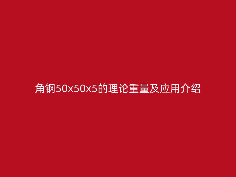 角钢50x50x5的理论重量及应用介绍