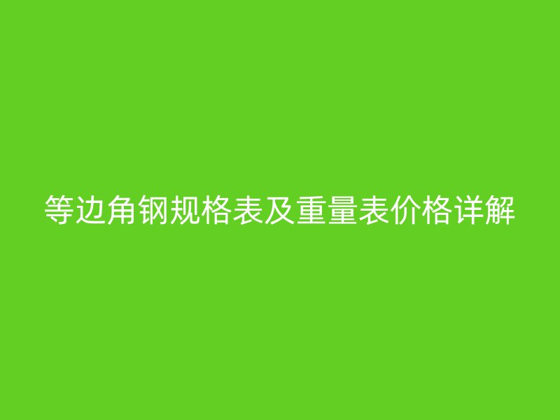等边角钢规格表及重量表价格详解