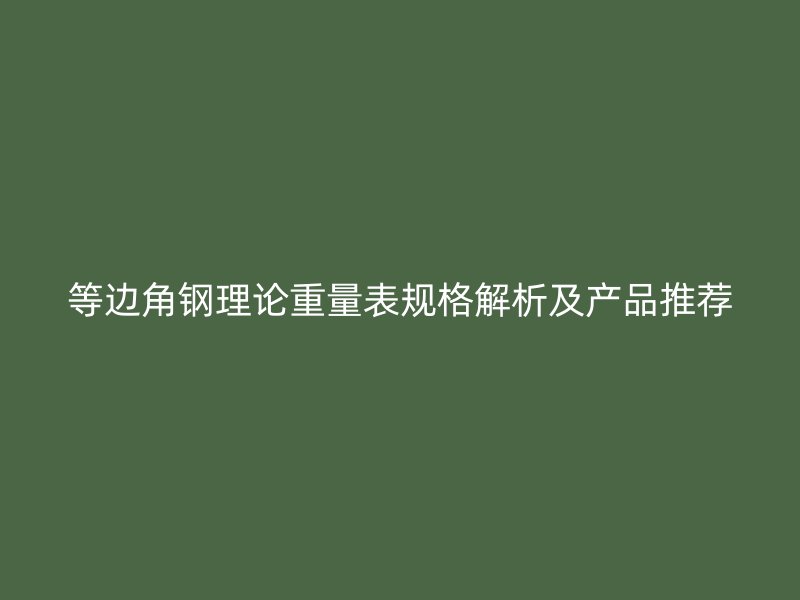 等边角钢理论重量表规格解析及产品推荐