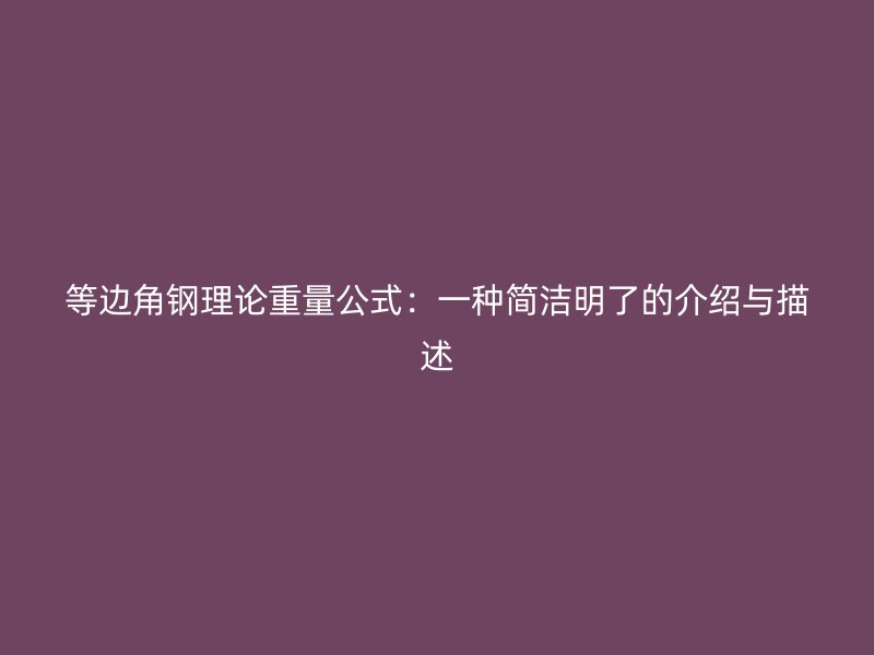 等边角钢理论重量公式：一种简洁明了的介绍与描述