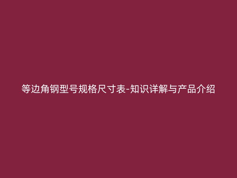 等边角钢型号规格尺寸表-知识详解与产品介绍