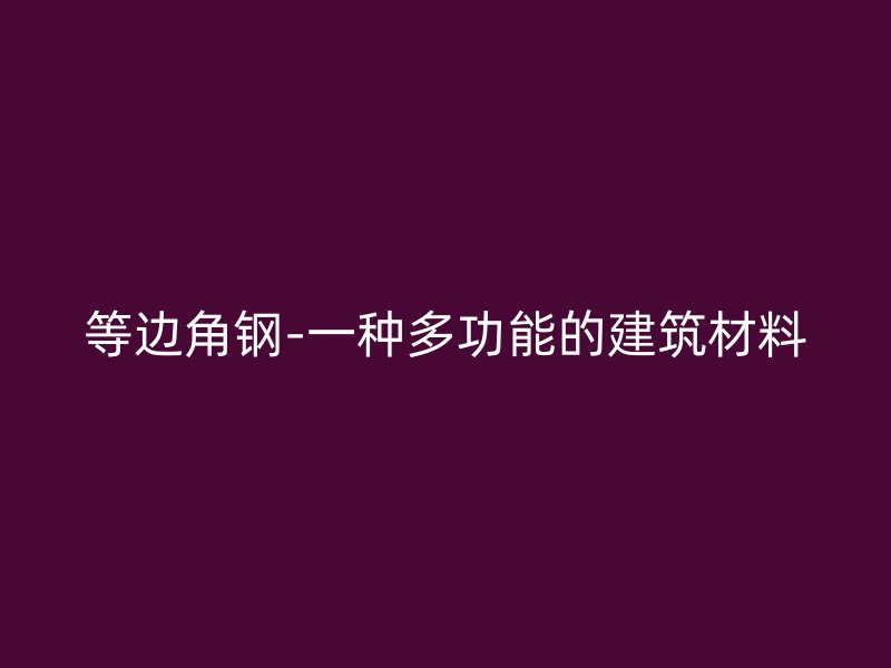 等边角钢-一种多功能的建筑材料