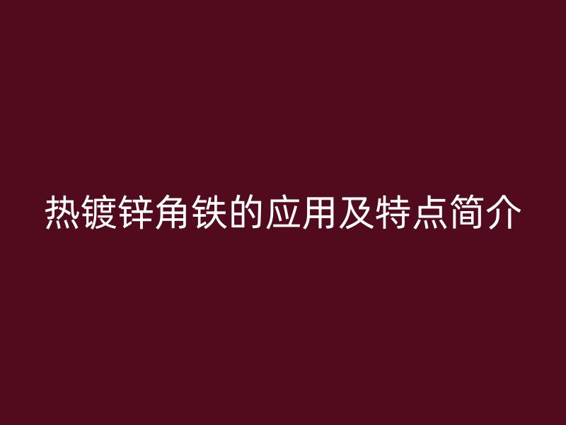 热镀锌角铁的应用及特点简介