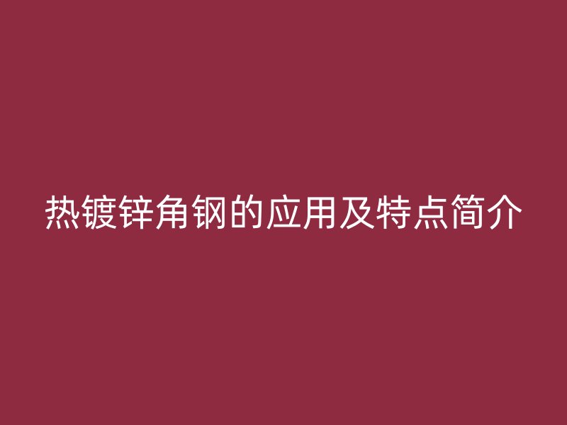 热镀锌角钢的应用及特点简介