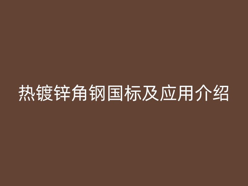 热镀锌角钢国标及应用介绍