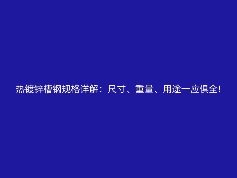 热镀锌槽钢规格详解:尺寸、重量、用途一应俱全!