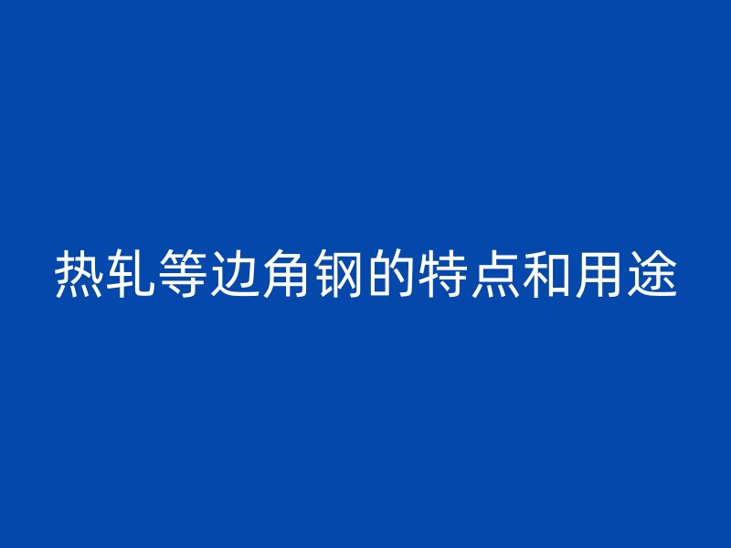 热轧等边角钢的特点和用途