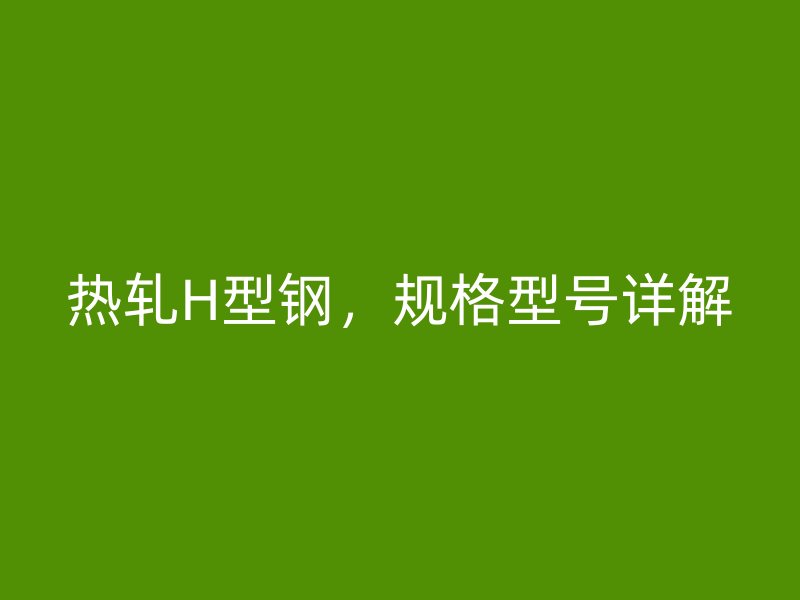 热轧H型钢,规格型号详解