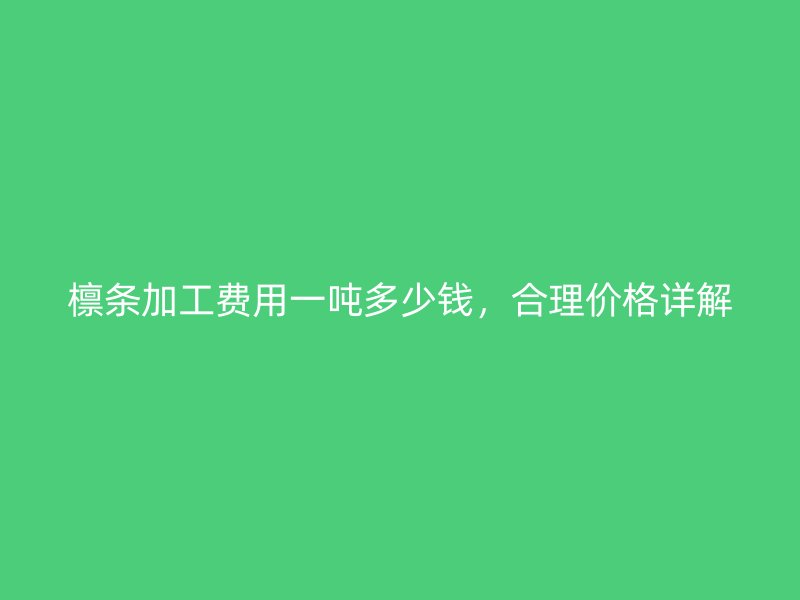 檩条加工费用一吨多少钱,合理价格详解
