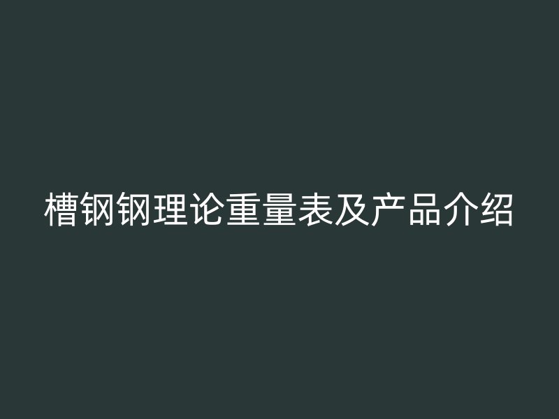 槽钢钢理论重量表及产品介绍