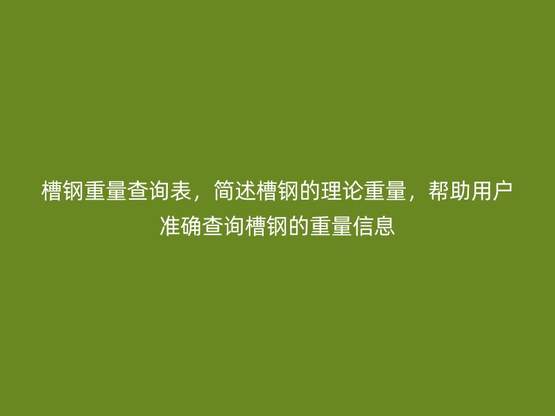 槽钢重量查询表,简述槽钢的理论重量,帮助用户准确查询槽钢的重量信息