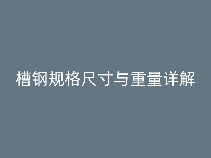 槽钢规格尺寸与重量详解