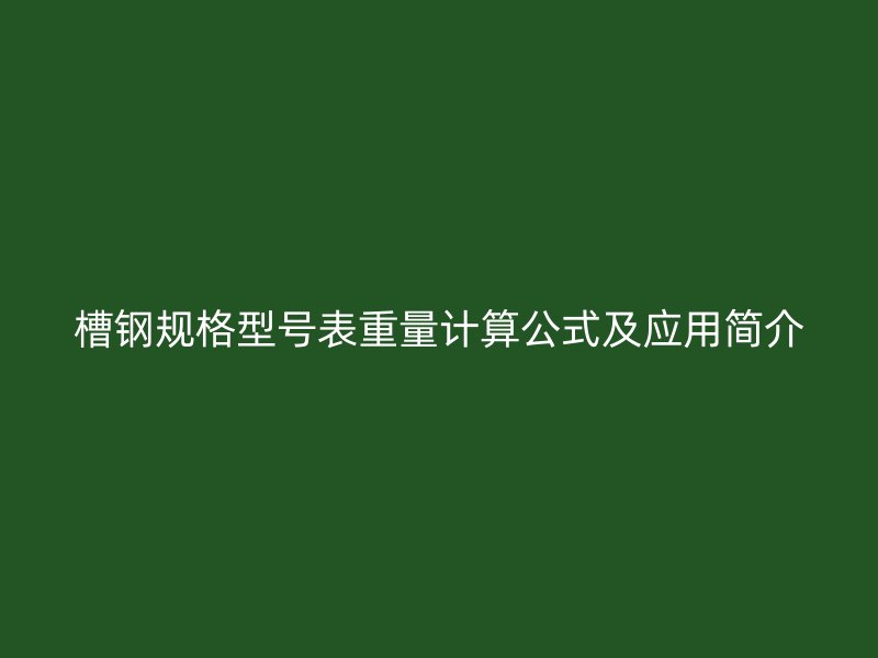 槽钢规格型号表重量计算公式及应用简介
