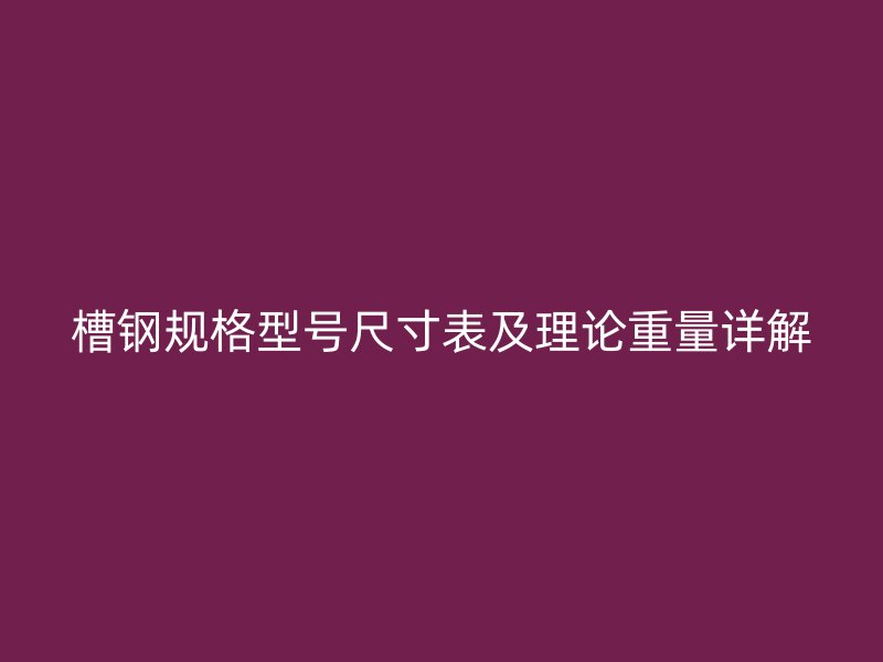 槽钢规格型号尺寸表及理论重量详解