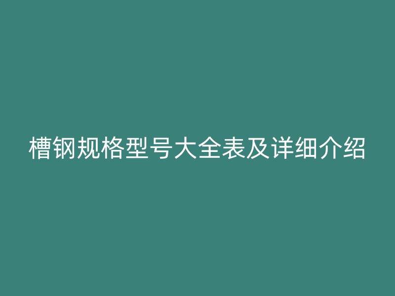 槽钢规格型号大全表及详细介绍