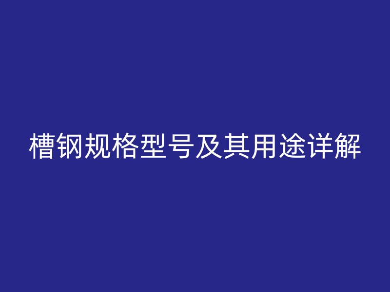 槽钢规格型号及其用途详解