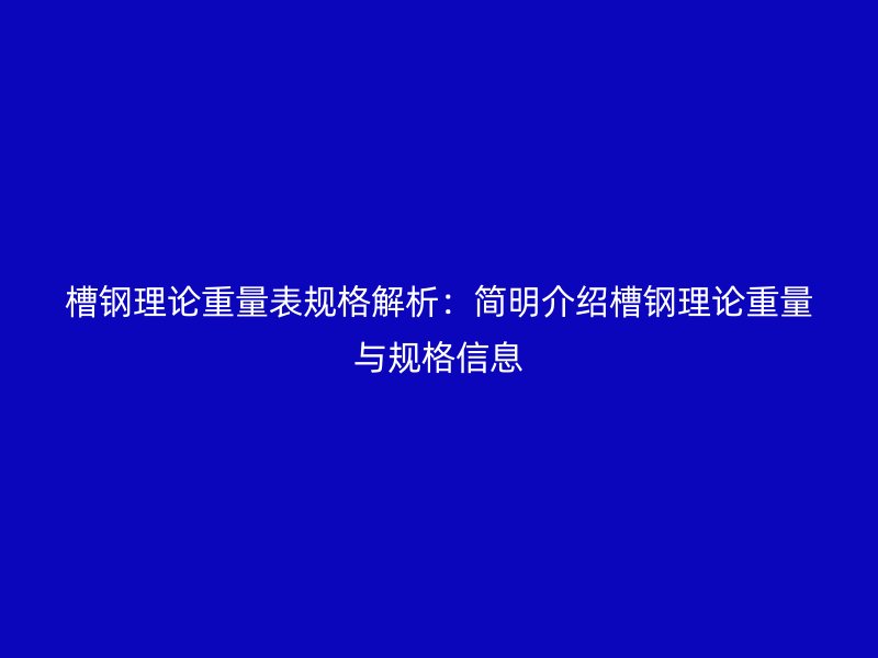 槽钢理论重量表规格解析:简明介绍槽钢理论重量与规格信息