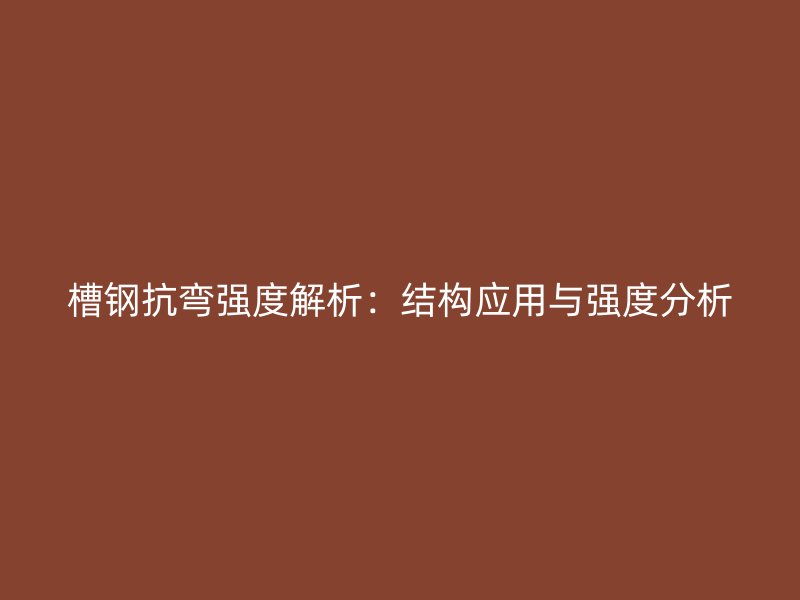 槽钢抗弯强度解析:结构应用与强度分析