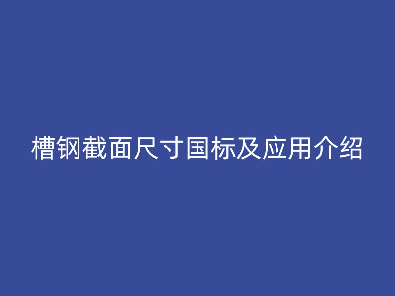 槽钢截面尺寸国标及应用介绍