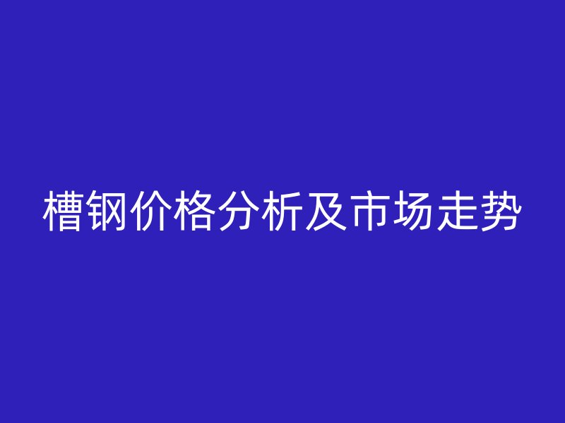 槽钢价格分析及市场走势
