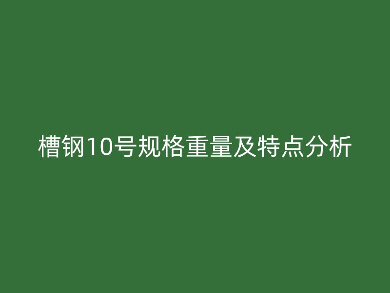 槽钢10号规格重量及特点分析